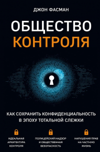 Джон Фасман - Общество контроля. Как сохранить конфиденциальность в эпоху тотальной слежки