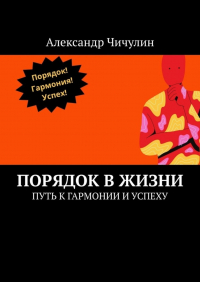 Александр Чичулин - Порядок в жизни. Путь к гармонии и успеху