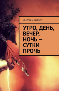 Кристина Сиянко - Утро, день, вечер, ночь – сутки прочь