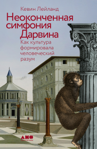 Кевин Лейланд - Неоконченная симфония Дарвина: Как культура формировала человеческий разум