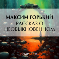 Максим Горький - Рассказ о необыкновенном