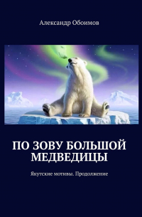 Александр Обоимов - По зову Большой Медведицы. Якутские мотивы. Продолжение