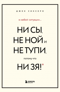 Джен Синсеро - В любой ситуации НИ СЫ, НЕ НОЙ и НЕ ТУПИ, потому что НИ ЗЯ! Комплект книг, которые дают точку опоры