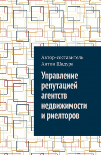 Антон Анатольевич Шадура - Управление репутацией агентств недвижимости и риелторов