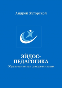 Андрей Хуторской - Эйдос-педагогика. Образование как самореализация