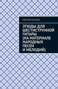 Евгений Исаков - Этюды для шестиструнной гитары (на материале народных песен и мелодий)