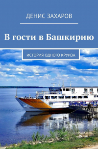 Денис Захаров - В гости в Башкирию. История одного круиза