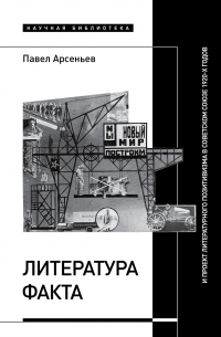 Павел Арсеньев - Литература факта и проект литературного позитивизма в Советском Союзе 1920-х годов