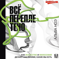 Альва Ноэ - Всё переплетено. Как искусство и философия делают нас такими, какие мы есть