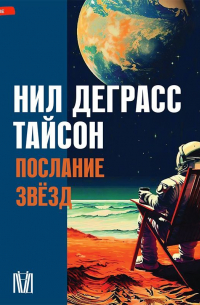 Нил Деграсс Тайсон - Послание звезд. Космические перспективы человечества