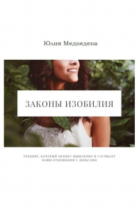 Юлия Медведева - Законы изобилия. Тренинг, который меняет мышление и улучшает ваши отношения с деньгами