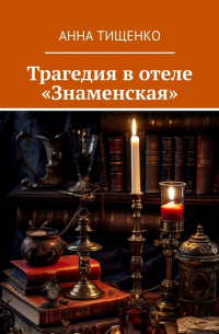 Анна Тищенко - Трагедия в отеле «Знаменская»