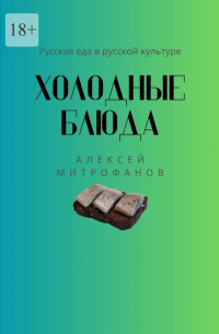 Алексей Митрофанов - Холодные блюда. Русская еда в русской культуре