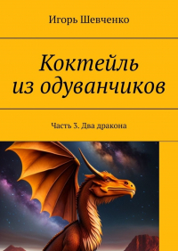 Игорь Шевченко - Коктейль из одуванчиков. Часть 3. Два дракона