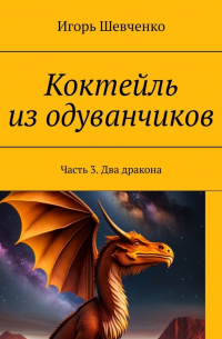 Игорь Шевченко - Коктейль из одуванчиков. Часть 3. Два дракона