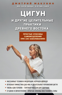 Дмитрий Макунин - Цигун и другие целительные практики древнего Востока. Простые способы самоисцеления при 100 заболеваниях