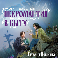 Татьяна Вешкина - Некромантия в быту. Предания старины