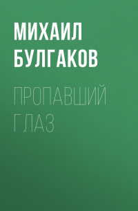 Михаил Булгаков - Пропавший глаз