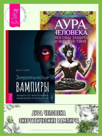  - Энергетические вампиры: защита от ментальных хищников и паразитов. Аура человека: Способы защиты и воздействия