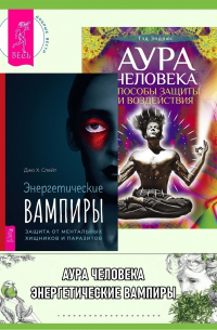  - Энергетические вампиры: защита от ментальных хищников и паразитов. Аура человека: Способы защиты и воздействия