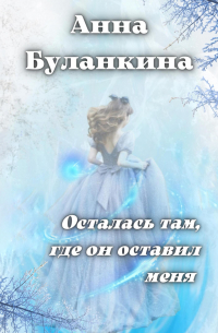 Анна Сергеевна Буланкина - Осталась там, где он оставил меня