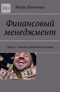 Игорь Шевченко - Финансовый менеджмент. Часть 2. Анализ денежных потоков
