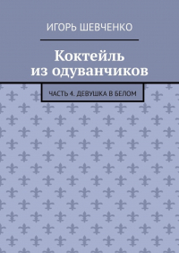 Игорь Шевченко - Коктейль из одуванчиков. Часть 4. Девушка в белом