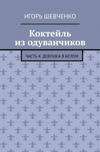 Игорь Шевченко - Коктейль из одуванчиков. Часть 4. Девушка в белом