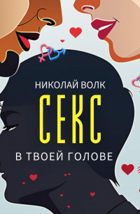 Секс в твоей голове. Психология секса. Причины сексуальных проблем. Совместимость. Оргазм. Минет. Кунилингус. Фригидность. Норма и отклонения. Техники сексуального раскрепощения. Как сохранить страсть