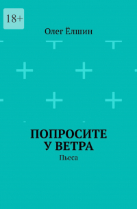 Олег Ёлшин - Попросите у ветра. Пьеса