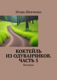 Игорь Шевченко - Коктейль из одуванчиков. Часть 5. Беглецы