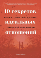 Павел Лебедев - 10 секретов идеальных отношений. Как построить долгосрочные отношения на всю жизнь