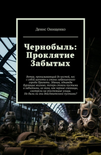 Денис Онищенко - Чернобыль: Проклятие Забытых