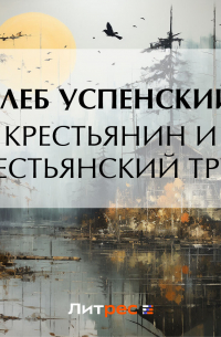 Глеб Успенский - Крестьянин и крестьянский труд