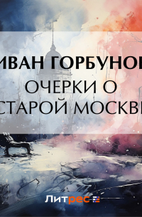 Иван Горбунов - Очерки о старой Москве