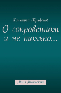 Дмитрий Трифонов - О сокровенном и не только… Митя Васильевский