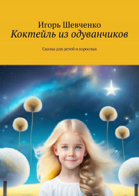 Игорь Шевченко - Коктейль из одуванчиков. Сказка для детей и взрослых