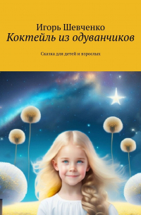 Игорь Шевченко - Коктейль из одуванчиков. Сказка для детей и взрослых