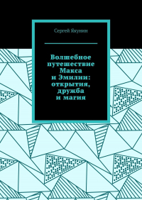 Сергей Якунин - Волшебное путешествие Макса и Эмилии: открытия, дружба и магия