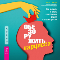 Венди Бехари - Обезоружить нарцисса. Как выжить и стать счастливым рядом с эгоцентриком