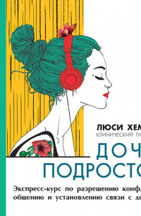 Дочь-подросток. Экспресс-курс по разрешению конфликтов, общению и установлению связи с ребенком