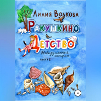 Лилия Волкова - Ракушкино детство. Невыдуманные истории. Часть 2