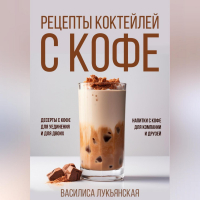 Василиса Лукьянская - Рецепты коктейлей с кофе. Десерты с кофе для уединения и для двоих. Напитки с кофе для компании и друзей