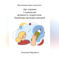 Маргарита Николаевна Колесова - Арт-терапия. Социальная активность подростков. Проблемы молодых матерей. Настольная книга психолога