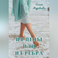 Ольга Андреевна Муравьева - Из пены или из ребра