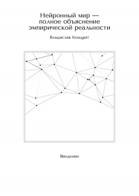 Владислав Кондрат - Нейронный мир – полное объяснение эмпирической реальности. Введение