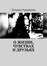 Татьяна Гурьянова - О жизни, чувствах и друзьях