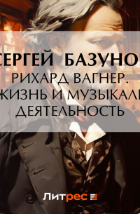 Сергей Базунов - Рихард Вагнер. Его жизнь и музыкальная деятельность