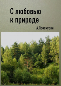 Александр Проскурин - С любовью к природе