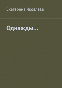 Екатерина Яковлева - Однажды…